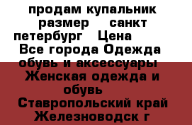 продам купальник размер 44,санкт-петербург › Цена ­ 250 - Все города Одежда, обувь и аксессуары » Женская одежда и обувь   . Ставропольский край,Железноводск г.